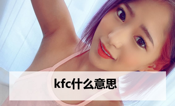 kfc什么意思 约女神去kfc段子